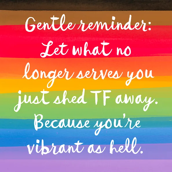 A vibrant, rainbow-colored graphic with the text 'Let what no longer serves you just shed tf away. Because you're vibrant as hell.'
