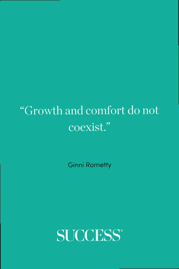“Growth and comfort do not coexist.” —Ginni Rometty