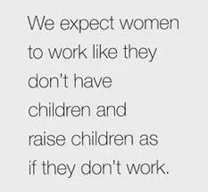A powerful quote highlighting the unfair societal expectation for women to 'work like they don't have children and raise children as if they don't work,' reflecting the intense pressure on working mothers.