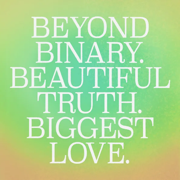 A typeset quote on a colorful background affirming non-binary identities, reading: 'Beyond binary. Beautiful truth. Biggest love.'